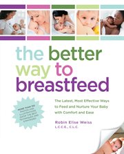 The better way to breastfeed: the latest, most effective ways to feed and nurture your baby with comfort and ease cover image