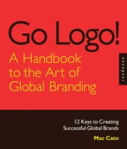 Go logo! a handbook to the art of global branding : 12 keys to creating successful global brands cover image