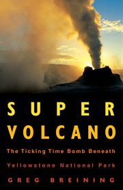 Super volcano: the ticking time bomb beneath Yellowstone National Park cover image