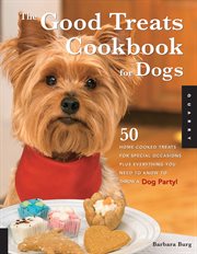 The good treats cookbook for dogs: 50 home-cooked treats for special occasions plus everything you need to know to throw a dog party! cover image