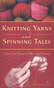 Knitting yarns and spinning tales: a knitter's stash of wit and wisdom cover image