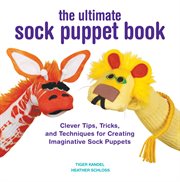 The ultimate sock puppet book : clever tips, tricks, and techniques for creating imaginative sock puppets cover image