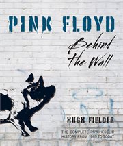 Pink Floyd : behind the wall : the complete psychedelic history from 1965 to today cover image