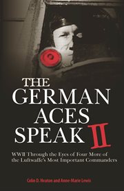 The German aces speak II: World War II through the eyes of four more of the Luftwaffe's most important commanders cover image