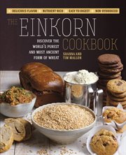 The einkorn cookbook: discover the world's purest and most ancient form of wheat--non-hybridized, easy to digest, nutrient-rich, delicious flavor cover image
