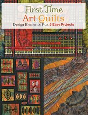 First time art quilts: design elements plus 5 easy projects cover image