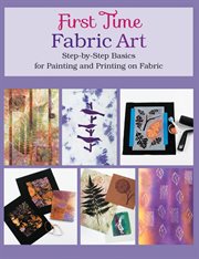 First time fabric art: step-by-step basics for painting and printing on fabric cover image