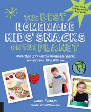 The best homemade kids' snacks on the planet: more than 200 healthy homemade snacks you and your kids will love cover image