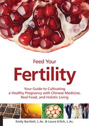 Feed your fertility: your guide to cultivating a healthy pregnancy with traditional chinese medicine, real food, and holistic living cover image