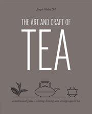 The art and craft of tea: an enthusiast's guide to selecting, brewing, and serving exquisite tea cover image