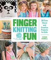 Finger knitting fun : 28 cute, clever, and creative projects for kids cover image