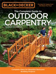 The complete guide to outdoor carpentry : complete plans for beautiful backyard building projects cover image