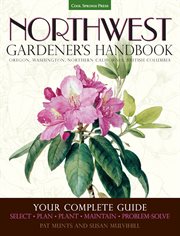 Northwest gardener's handbook : your complete guide : select, plan, plant, maintain, problem-solve : Oregon, Washington, northern California, British Columbia cover image