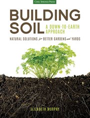 Building soil: a down-to-earth approach : natural solutions for better gardens & yards cover image