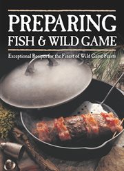 Preparing fish & wild game: exceptional recipes for the finest of wild game feasts cover image