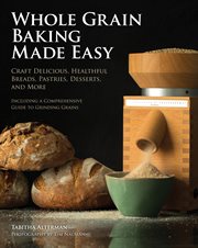 Whole grain baking made easy: craft delicious, healthful breads, pastries, desserts, and more cover image