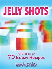 Jelly shots: a rainbow of 70 boozy recipes cover image