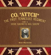 Co. "Aytch" : the first Tennessee regiment or a side show to the big show cover image