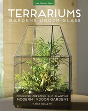 Terrariums: gardens under glass : designing, creating, and planting modern indoor gardens cover image