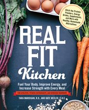 Real fit kitchen : ditch the protein powders, energy drinks, supplements, and more with 100 simple homemade alternatives cover image