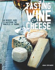 Tasting wine and cheese : an insider's guide to mastering the principles of pairing cover image