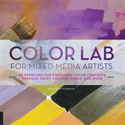 Color lab for mixed-media artists: 52 exercises for exploring color concepts through paint, collage, paper, and more cover image