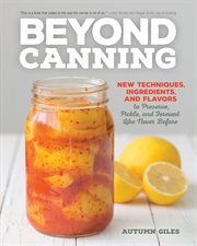 Beyond canning: new techniques, ingredients, and flavors to preserve, pickle, and ferment like never before cover image