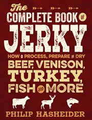 The complete book of jerky: how to process, prepare, and dry beef, venison, turkey, fish, and more cover image