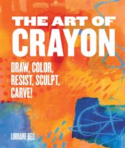 Art of crayon : draw, color, resist, sculpt, carve! cover image