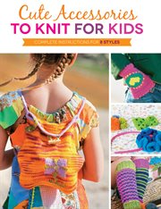 Cute accessories to knit for kids : complete instructions for 8 styles cover image