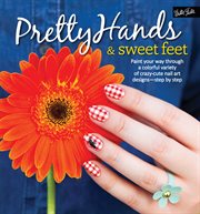 Pretty hands & sweet feet : paint your way through a colorful variety of crazy-cute nail art designs - step by step cover image