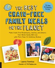 The best grain-free family meals on the planet : make grain-free breakfasts, lunches, and dinners your whole family will love with more than 170 delicious recipes cover image