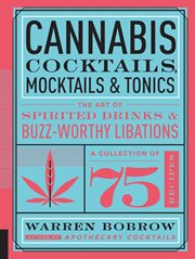 Cannabis cocktails, mocktails, and tonics : the art of spirited drinks and buzz-worthy libations cover image