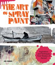 The art of spray paint : inspirations and techniques from masters of aerosol cover image