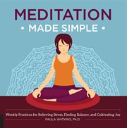 Meditation made simple: weekly practices for elieving stress, finding balance, and cultivating joy cover image