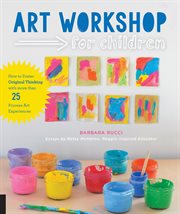 Art workshop for children: how to foster original thinking with over 30 process art experiences cover image
