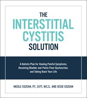 The Interstitial Cystitis Solution: A Holistic Plan for Healing Painful Symptoms, Resolving Bladder and Pelvic Floor Dysfunction, and Taking Back Your Life cover image