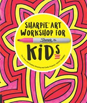 Sharpie Art Workshop for Kids : Fun, Easy, and Creative Drawing and Crafts Projects cover image