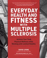 Everyday health and fitness with multiple sclerosis: achieve your peak physical wellness while working with limited mobility cover image