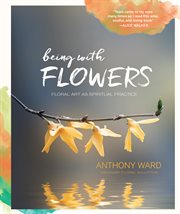 Being with flowers : floral art as spiritual practice cover image