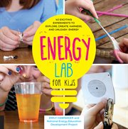 Energy Lab for Kids : 40 Exciting Experiments to Explore, Create, Harness, and Unleash Energy cover image