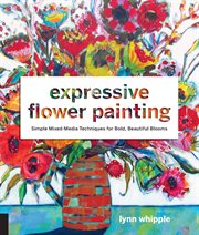 Expressive flower painting : simple mixed media techniques for bold, beautiful blooms cover image
