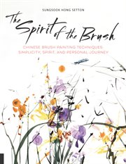 The spirit of the brush : Chinese brush painting techniques : simplicity, spirit, and personal journey cover image