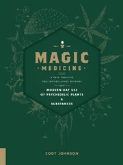 Magic medicine : a trip through the intoxicating history and modern-day use of psychedelic plants and substances cover image