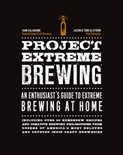 Project extreme brewing : an enthusiast's guide to extreme brewing at home : including over 50 homebrew recipes and creative brewing philosophies from dozens of America's most beloved and coveted indie craft breweries cover image