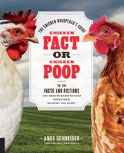 Chicken fact or chicken poop : the chicken whisperer's guide to the facts and fictions you need to know to keep your flock healthy and happy cover image