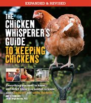 The chicken whisperer's guide to keeping chickens : everything you need to know-- and didn't know you needed to know about backyard and urban chickens cover image