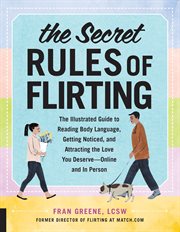The secret rules of flirting : the illustrated guide to reading body language, getting noticed, and attracting the love you deserve-- online and in person cover image