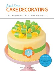 First time cake decorating : the absolute beginner's guide cover image