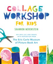 Collage workshop for kids : rip, snip, cut, and create with inspiration from the Eric Carle Museum cover image